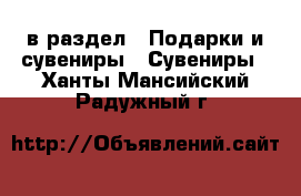  в раздел : Подарки и сувениры » Сувениры . Ханты-Мансийский,Радужный г.